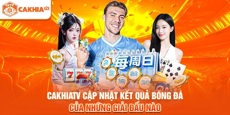 Cakhiatv cập nhật kết quả bóng đá của những giải đấu lớn