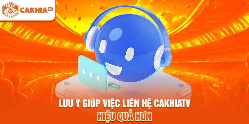 Lưu ý giúp việc liên hệ Cakhiatv hiệu quả hơn