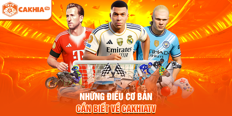Những điều cơ bản cần biết về Cakhiatv