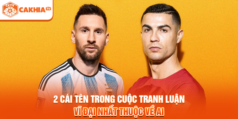 2 Cái Tên Trong Cuộc Tranh Luận Vĩ Đại Nhất Thuộc Về Ai