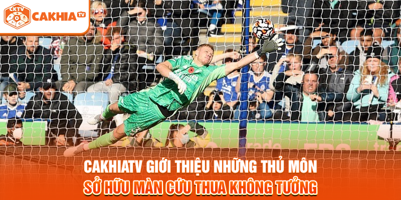 Cakhiatv giới thiệu những thủ môn sở hữu màn cứu thua không tưởng