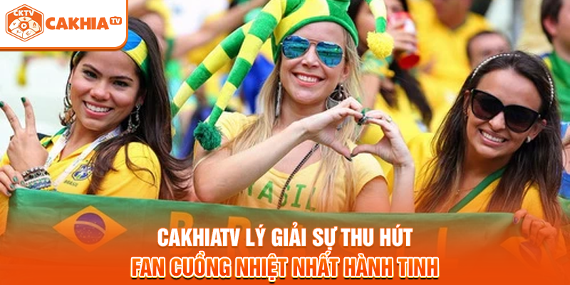 Cakhiatv lý giải sự thu hút fan cuồng nhiệt nhất hành tinh