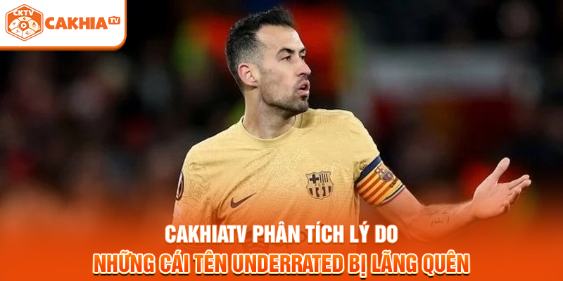 Cakhiatv phân tích lý do những cái tên underrated bị lãng quên