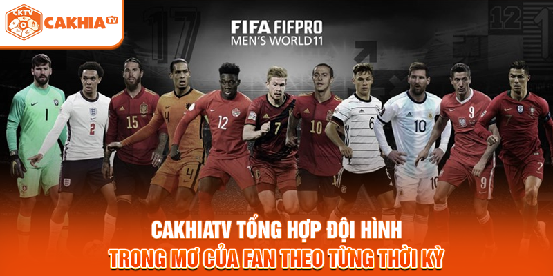 Cakhiatv tổng hợp đội hình trong mơ của fan theo từng thời kỳ