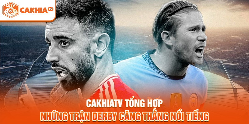 Cakhiatv tổng hợp những trận derby căng thẳng nổi tiếng