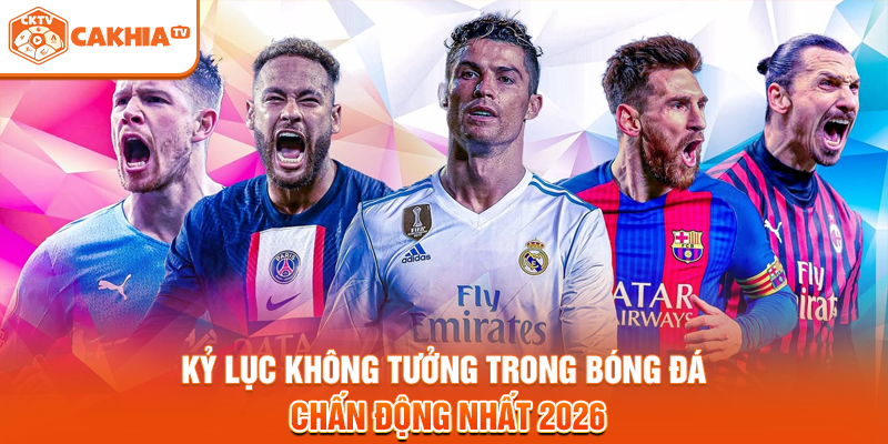 Kỷ Lục Không Tưởng Trong Bóng Đá - Chấn Động Nhất 2026