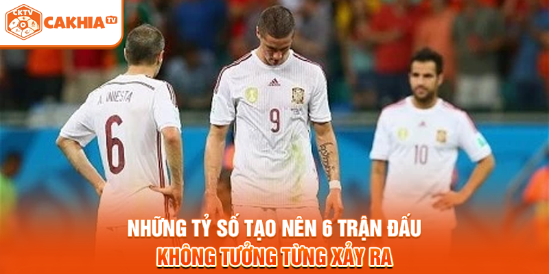 Những tỷ số tạo nên 6 trận đấu không tưởng từng xảy ra