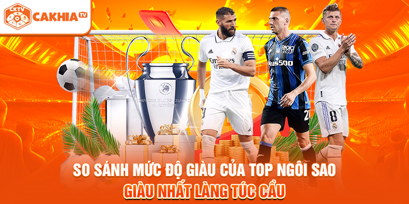 So sánh mức độ giàu của top ngôi sao giàu nhất làng túc cầu