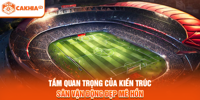 Tầm quan trọng của kiến trúc sân vận động đẹp mê hồn