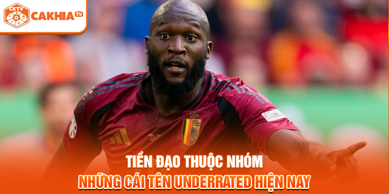 Tiền đạo thuộc nhóm những cái tên underrated hiện nay