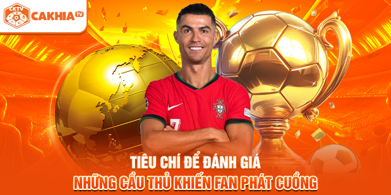 Tiêu chí để đánh giá những cầu thủ khiến fan phát cuồng