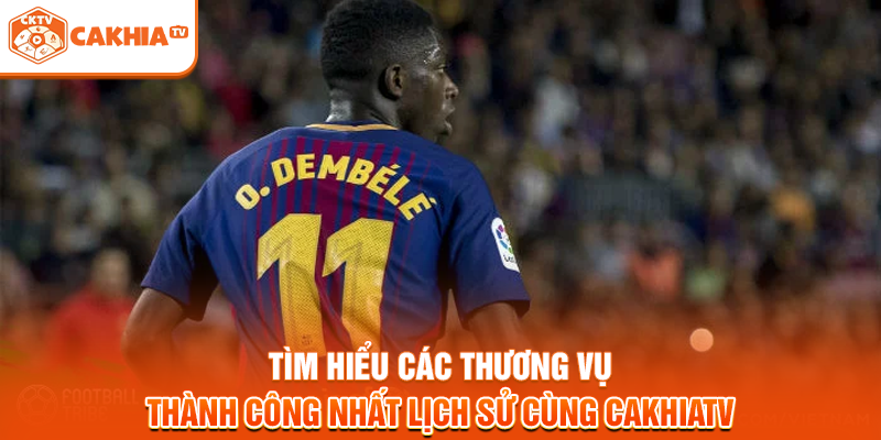 Tìm hiểu các thương vụ thành công nhất lịch sử cùng Cakhiatv